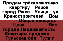 Продам трёхкомнатную квартиру › Район ­ город Ржев › Улица ­ ул. Краностроителей › Дом ­ 22/38 › Общая площадь ­ 66 › Цена ­ 2 200 000 - Все города Недвижимость » Квартиры продажа   . Тульская обл.,Тула г.